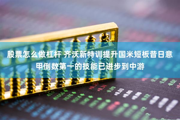 股票怎么做杠杆 齐沃新特训提升国米短板昔日意甲倒数第一的技能已进步到中游