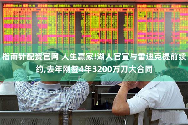 指南针配资官网 人生赢家!湖人官宣与雷迪克提前续约,去年刚签4年3200万刀大合同