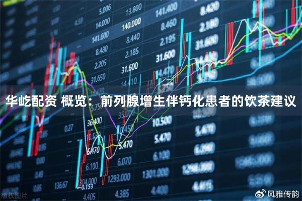 华屹配资 概览：前列腺增生伴钙化患者的饮茶建议