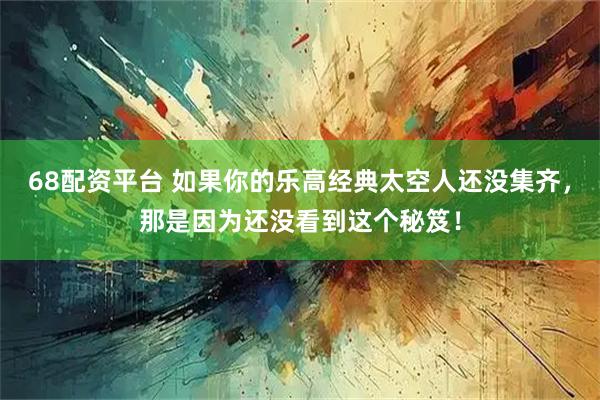 68配资平台 如果你的乐高经典太空人还没集齐，那是因为还没看到这个秘笈！
