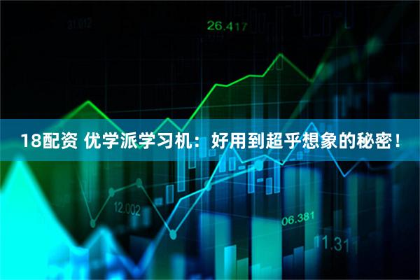 18配资 优学派学习机：好用到超乎想象的秘密！
