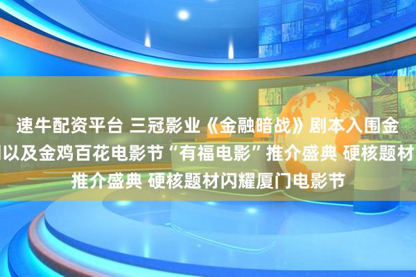 速牛配资平台 三冠影业《金融暗战》剧本入围金鸡创投金盾计划以及金鸡百花电影节“有福电影”推介盛典 硬核题材闪耀厦门电影节