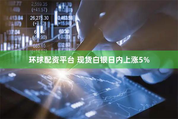 环球配资平台 现货白银日内上涨5%