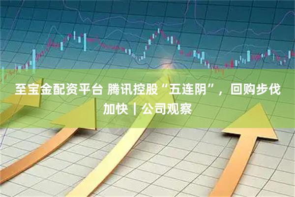 至宝金配资平台 腾讯控股“五连阴”，回购步伐加快｜公司观察