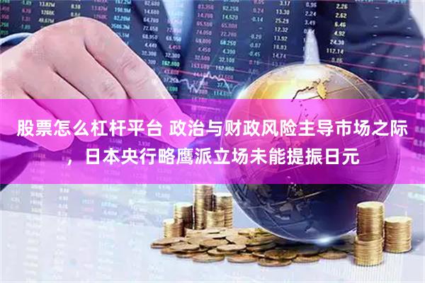 股票怎么杠杆平台 政治与财政风险主导市场之际，日本央行略鹰派立场未能提振日元